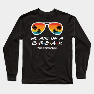 We Are On a Break Summer Break Sungles Last Day Of School Long Sleeve T-Shirt